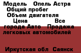  › Модель ­ Опель Астра › Общий пробег ­ 80 000 › Объем двигателя ­ 2 › Цена ­ 400 000 - Все города Авто » Продажа легковых автомобилей   . Иркутская обл.,Саянск г.